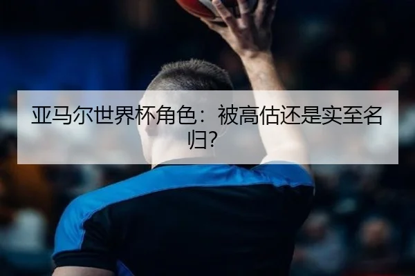 亚马尔世界杯角色：被高估还是实至名归？