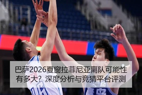 巴萨2026夏窗拉菲尼亚离队可能性有多大？深度分析与竞猜平台评测