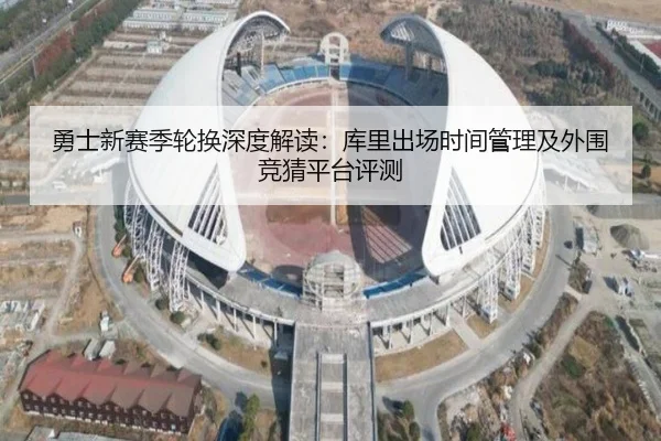 勇士新赛季轮换深度解读：库里出场时间管理及外围竞猜平台评测